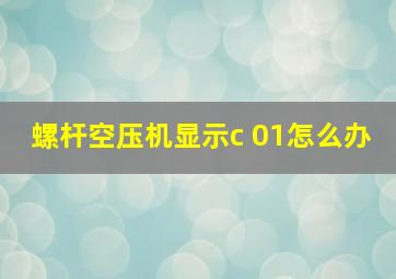 螺杆空压机显示c 01怎么办